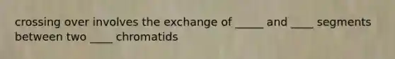 crossing over involves the exchange of _____ and ____ segments between two ____ chromatids