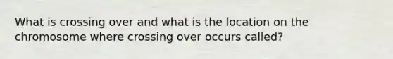 What is crossing over and what is the location on the chromosome where crossing over occurs called?