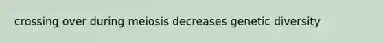 crossing over during meiosis decreases genetic diversity