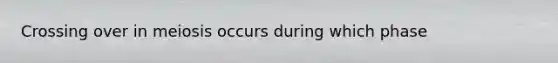 Crossing over in meiosis occurs during which phase