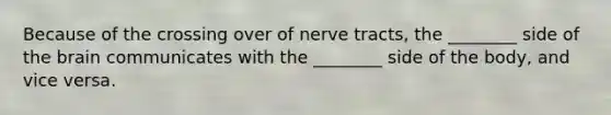 Because of the crossing over of nerve tracts, the ________ side of the brain communicates with the ________ side of the body, and vice versa.