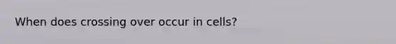 When does crossing over occur in cells?