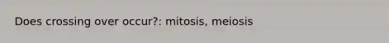 Does crossing over occur?: mitosis, meiosis