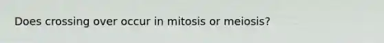 Does crossing over occur in mitosis or meiosis?