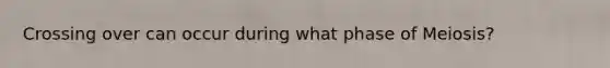 Crossing over can occur during what phase of Meiosis?
