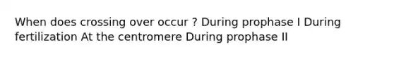 When does crossing over occur ? During prophase I During fertilization At the centromere During prophase II
