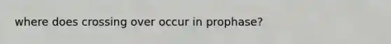where does crossing over occur in prophase?