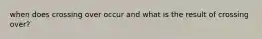 when does crossing over occur and what is the result of crossing over?