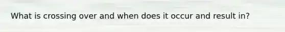 What is crossing over and when does it occur and result in?