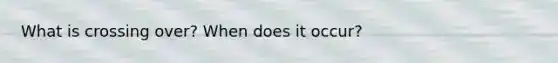 What is crossing over? When does it occur?
