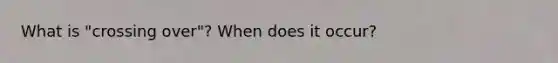 What is "crossing over"? When does it occur?