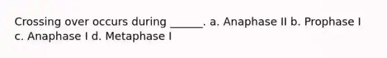 Crossing over occurs during ______. a. Anaphase II b. Prophase I c. Anaphase I d. Metaphase I