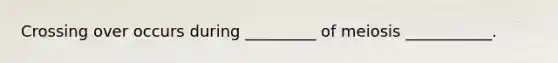 Crossing over occurs during _________ of meiosis ___________.