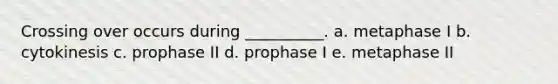 Crossing over occurs during __________. a. metaphase I b. cytokinesis c. prophase II d. prophase I e. metaphase II