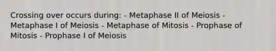 Crossing over occurs during: - Metaphase II of Meiosis - Metaphase I of Meiosis - Metaphase of Mitosis - Prophase of Mitosis - Prophase I of Meiosis