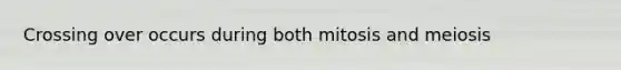 Crossing over occurs during both mitosis and meiosis