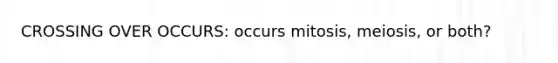 CROSSING OVER OCCURS: occurs mitosis, meiosis, or both?