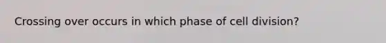 Crossing over occurs in which phase of cell division?