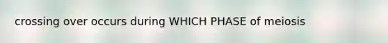 crossing over occurs during WHICH PHASE of meiosis