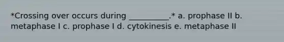 *Crossing over occurs during __________.* a. prophase II b. metaphase I c. prophase I d. cytokinesis e. metaphase II