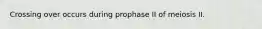 Crossing over occurs during prophase II of meiosis II.