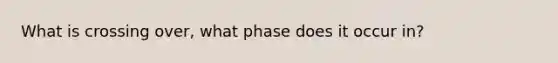 What is crossing over, what phase does it occur in?