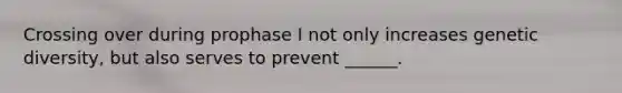 Crossing over during prophase I not only increases genetic diversity, but also serves to prevent ______.