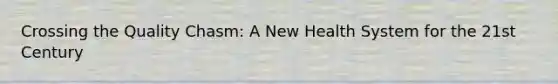 Crossing the Quality Chasm: A New Health System for the 21st Century