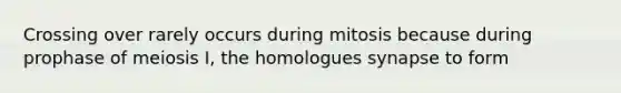 Crossing over rarely occurs during mitosis because during prophase of meiosis I, the homologues synapse to form