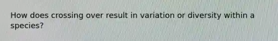 How does crossing over result in variation or diversity within a species?