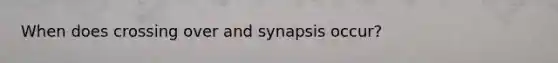 When does crossing over and synapsis occur?