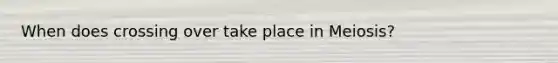 When does crossing over take place in Meiosis?