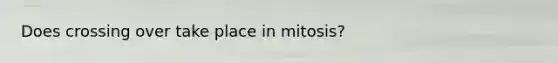 Does crossing over take place in mitosis?