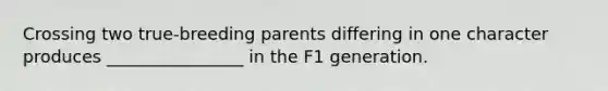 Crossing two true-breeding parents differing in one character produces ________________ in the F1 generation.