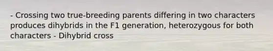 - Crossing two true-breeding parents differing in two characters produces dihybrids in the F1 generation, heterozygous for both characters - Dihybrid cross