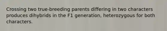 Crossing two true-breeding parents differing in two characters produces dihybrids in the F1 generation, heterozygous for both characters.