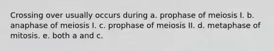 Crossing over usually occurs during a. prophase of meiosis I. b. anaphase of meiosis I. c. prophase of meiosis II. d. metaphase of mitosis. e. both a and c.