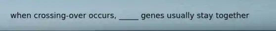 when crossing-over occurs, _____ genes usually stay together