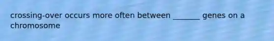 crossing-over occurs more often between _______ genes on a chromosome