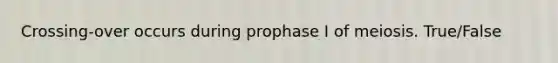 Crossing-over occurs during prophase I of meiosis. True/False