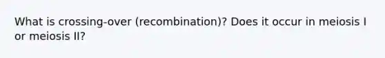 What is crossing-over (recombination)? Does it occur in meiosis I or meiosis II?