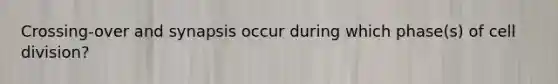 Crossing-over and synapsis occur during which phase(s) of cell division?