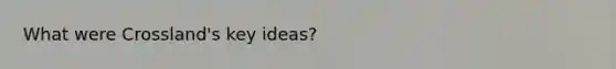 What were Crossland's key ideas?