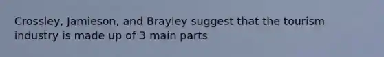 Crossley, Jamieson, and Brayley suggest that the tourism industry is made up of 3 main parts