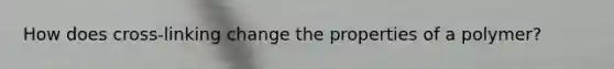 How does cross-linking change the properties of a polymer?