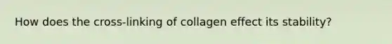 How does the cross-linking of collagen effect its stability?