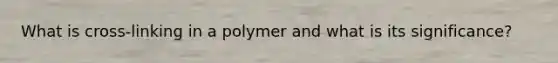 What is cross-linking in a polymer and what is its significance?