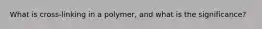 What is cross-linking in a polymer, and what is the significance?