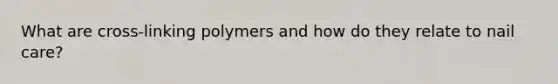 What are cross-linking polymers and how do they relate to nail care?