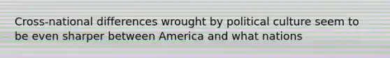 Cross-national differences wrought by political culture seem to be even sharper between America and what nations